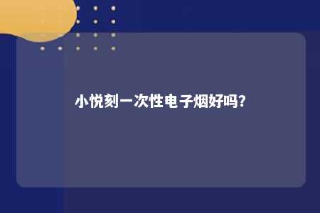 小悦刻一次性电子烟好吗？ 